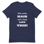 Who Need Hair With A Body Like This t-shirt